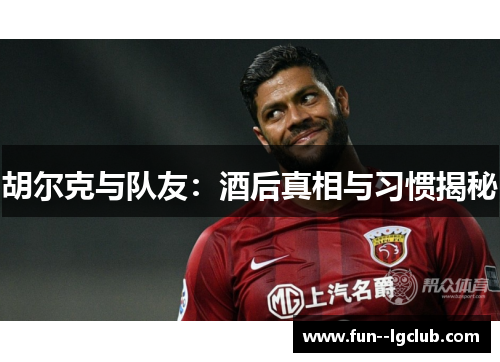 胡尔克与队友：酒后真相与习惯揭秘