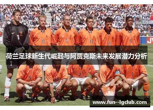 荷兰足球新生代崛起与阿贾克斯未来发展潜力分析