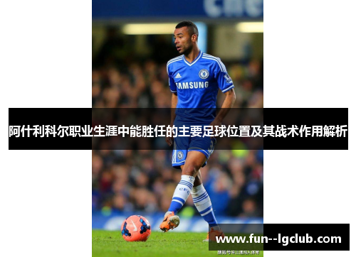 阿什利科尔职业生涯中能胜任的主要足球位置及其战术作用解析