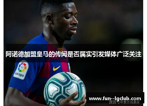 阿诺德加盟皇马的传闻是否属实引发媒体广泛关注