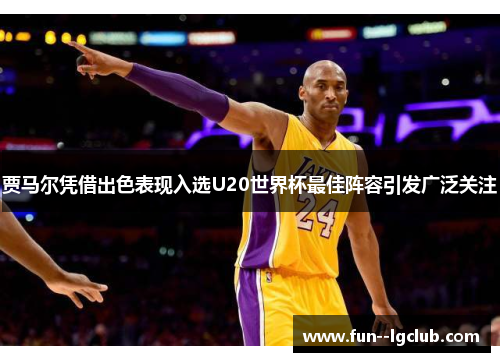 贾马尔凭借出色表现入选U20世界杯最佳阵容引发广泛关注