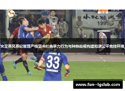 女足赛风赛纪管理严格坚决杜绝暴力行为与种族歧视构建和谐公平竞技环境 女足赛风赛纪管理严格坚决杜绝暴力行为与种族歧视构建和谐公平竞技环境