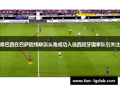 库巴西在巴萨防线崭露头角成功入选西班牙国家队引关注