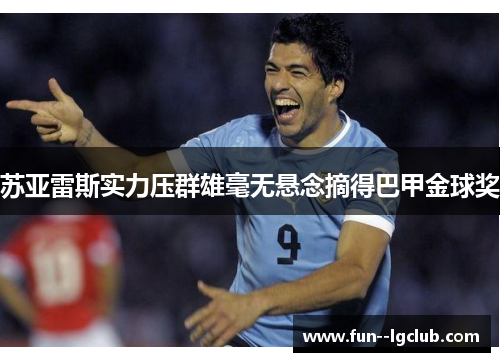 苏亚雷斯实力压群雄毫无悬念摘得巴甲金球奖 苏亚雷斯实力压群雄毫无悬念摘得巴甲金球奖