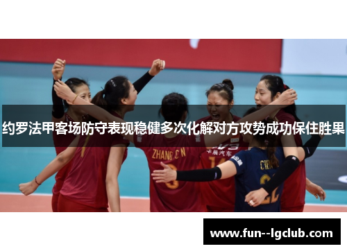 约罗法甲客场防守表现稳健多次化解对方攻势成功保住胜果 约罗法甲客场防守表现稳健多次化解对方攻势成功保住胜果