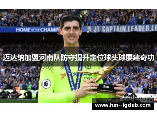 迈达纳加盟河南队防守提升定位球头球屡建奇功
