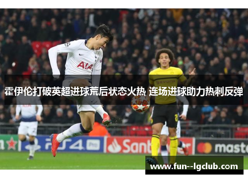 霍伊伦打破英超进球荒后状态火热 连场进球助力热刺反弹