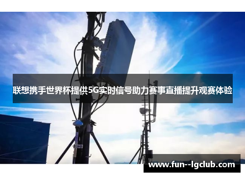 联想携手世界杯提供5G实时信号助力赛事直播提升观赛体验